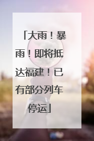 大雨！暴雨！即将抵达福建！已有部分列车停运